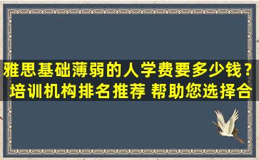 雅思基础薄弱的人学费要多少钱？培训机构排名推荐 帮助您选择合适的机构！